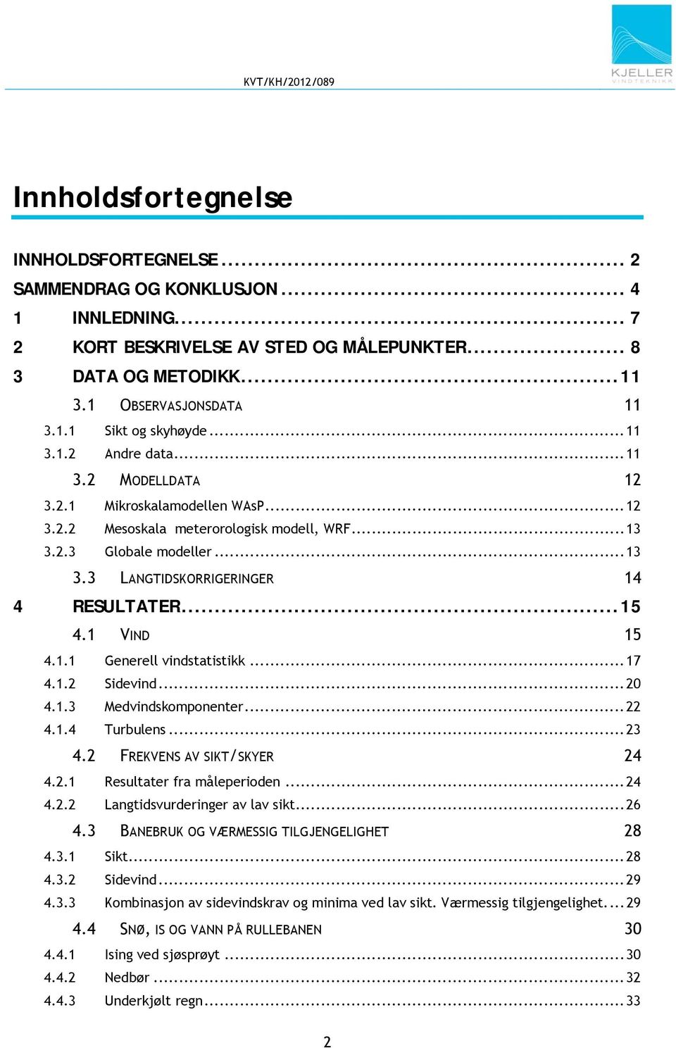 .. 15 4.1 VIND 15 4.1.1 Generell vindstatistikk... 17 4.1.2 Sidevind... 20 4.1.3 Medvindskomponenter... 22 4.1.4 Turbulens... 23 4.2 FREKVENS AV SIKT/SKYER 24 4.2.1 Resultater fra måleperioden... 24 4.2.2 Langtidsvurderinger av lav sikt.