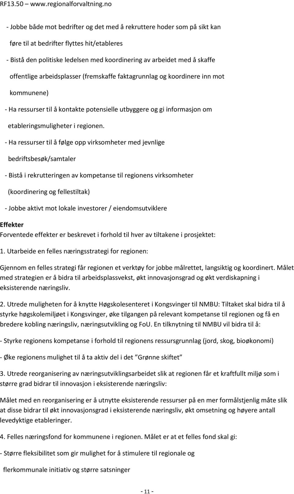 - Ha ressurser til å følge opp virksomheter med jevnlige bedriftsbesøk/samtaler - Bistå i rekrutteringen av kompetanse til regionens virksomheter (koordinering og fellestiltak) - Jobbe aktivt mot