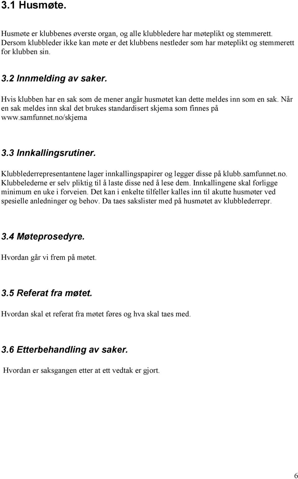 Hvis klubben har en sak som de mener angår husmøtet kan dette meldes inn som en sak. Når en sak meldes inn skal det brukes standardisert skjema som finnes på www.samfunnet.no/skjema 3.