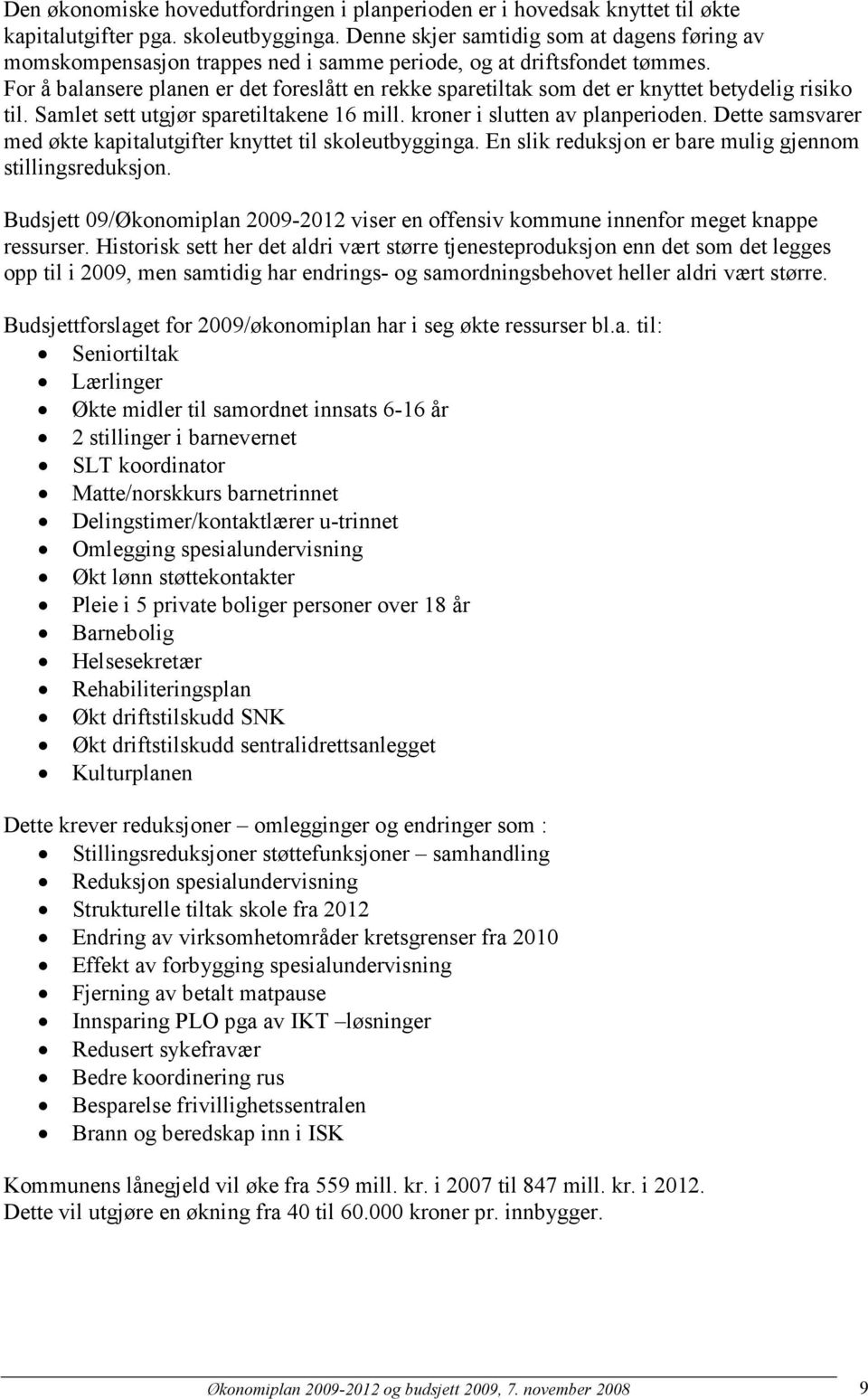 For å balansere planen er det foreslått en rekke sparetiltak som det er knyttet betydelig risiko til. Samlet sett utgjør sparetiltakene 16 mill. kroner i slutten av planperioden.