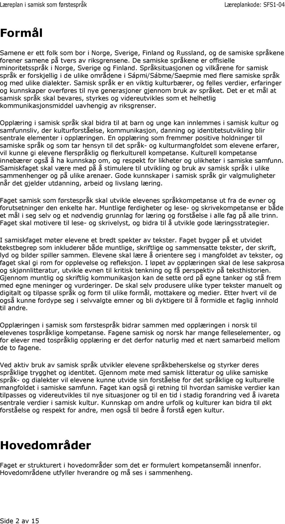 Språksituasjonen og vilkårene for samisk språk er forskjellig i de ulike områdene i Sápmi/Sábme/Saepmie med flere samiske språk og med ulike dialekter.