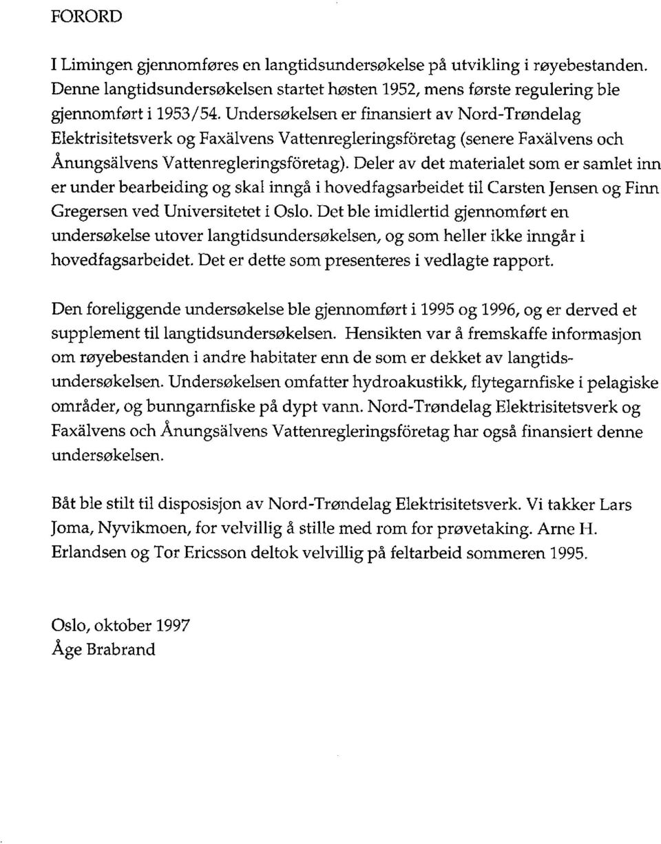 Deler av det materialet som er samlet inn er under bearbeiding og skal inngå i hovedfagsarbeidet til Carsten Jensen og Finn Gregersen ved Universitetet i Oslo.