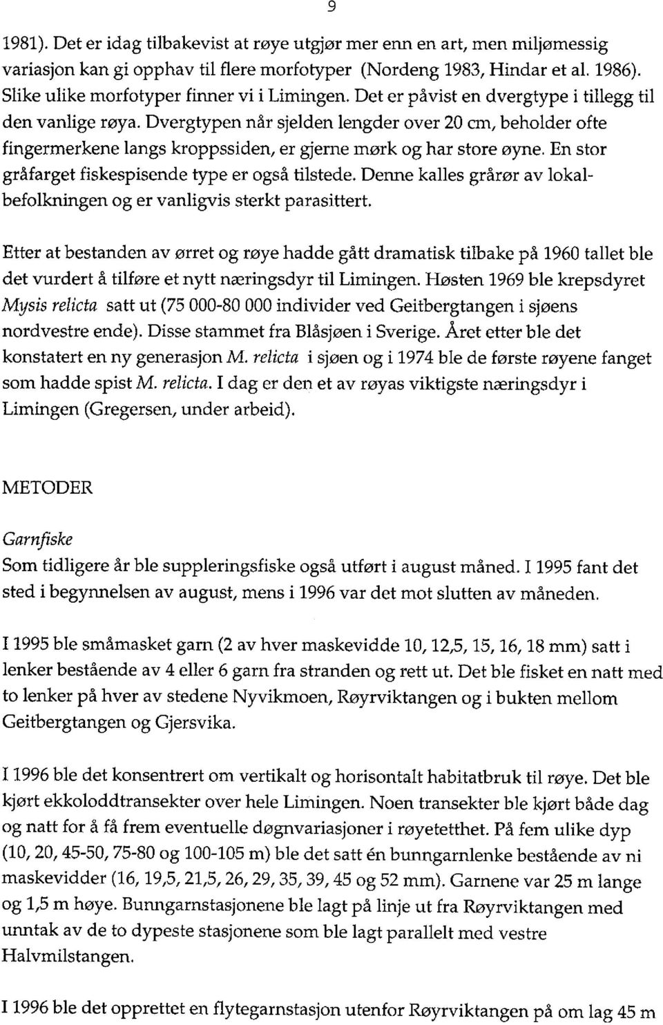 Dvergtypen når sjelden lengder over 20 cm, beholder ofte fingermerkene langs kroppssiden, er gjerne mørk og har store øyne. En stor gråfarget fiskespisende type er også tilstede.