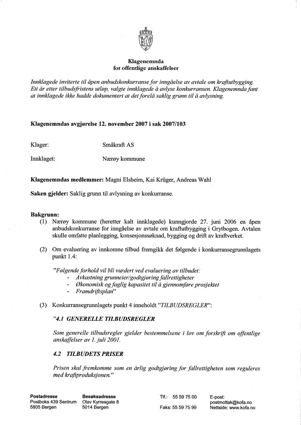 november 2007 i sak 2007/103 Klager: Innklaget: Småkraft AS Nærøy kommune Klagenemndas medlemmer: Magni Elsheim, Kai Kruger, Andreas Wahi Saken gjelder: Saklig grunn til avlysning av konkurranse.