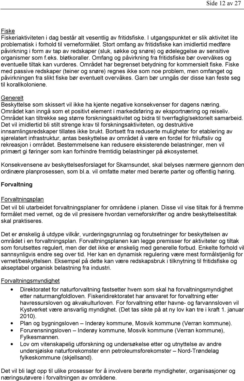 Omfang og påvirkning fra fritidsfiske bør overvåkes og eventuelle tiltak kan vurderes. Området har begrenset betydning for kommersielt fiske.