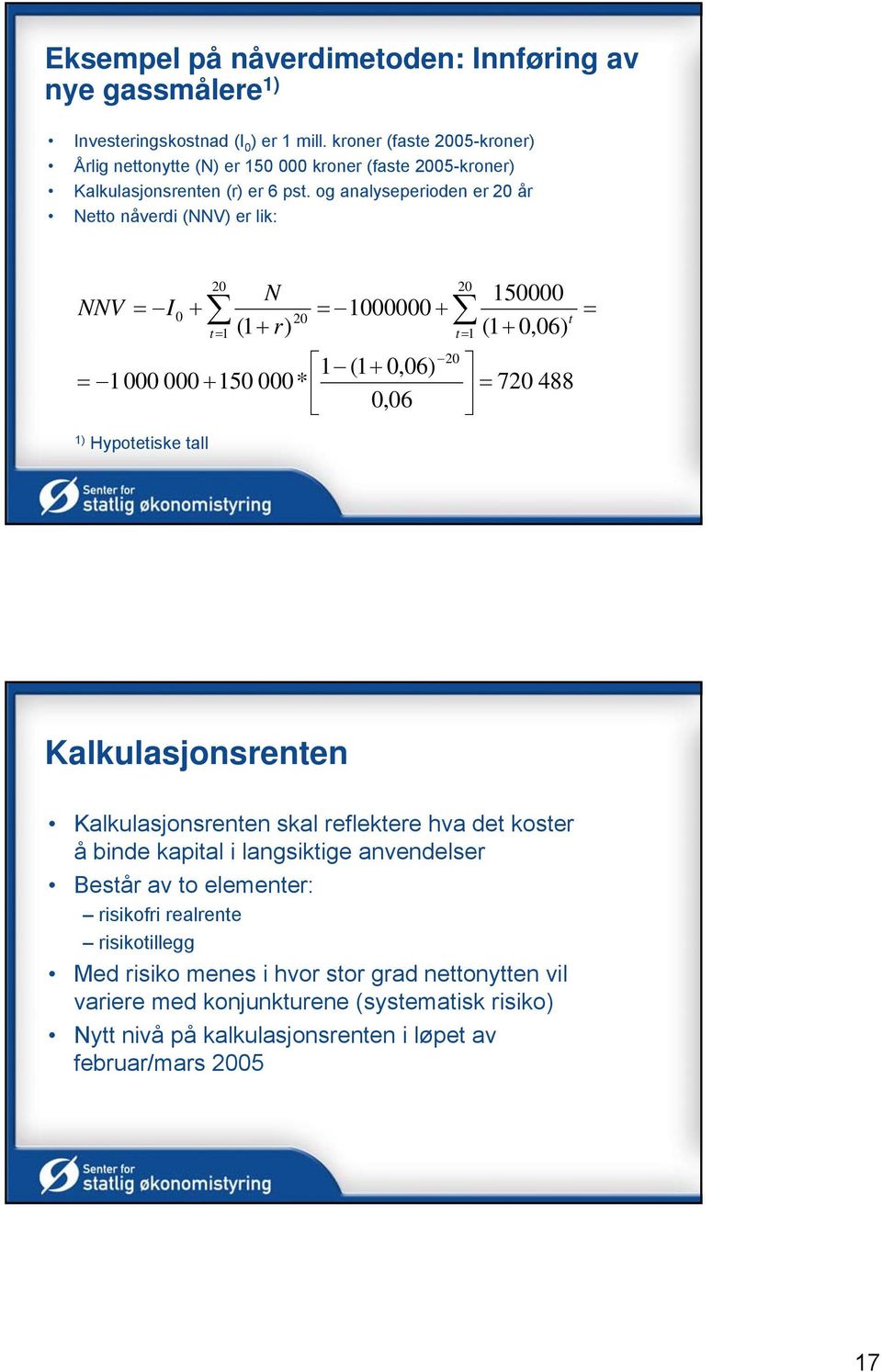 og analyseperioden er 20 år Netto nåverdi (NNV) er lik: NNV = I 0 + 20 t= 1 N (1 + r) = 1000000 + 1 (1 + 0,06) = 1000 000 + 150 000* 0,06 1) Hypotetiske tall 20 20 20 t= 1 150000 (1 +