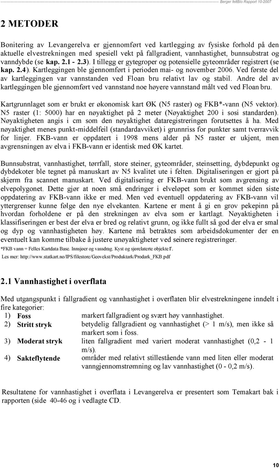 Ved første del av kartleggingen var vannstanden ved Floan bru relativt lav og stabil. Andre del av kartleggingen ble gjennomført ved vannstand noe høyere vannstand målt ved ved Floan bru.