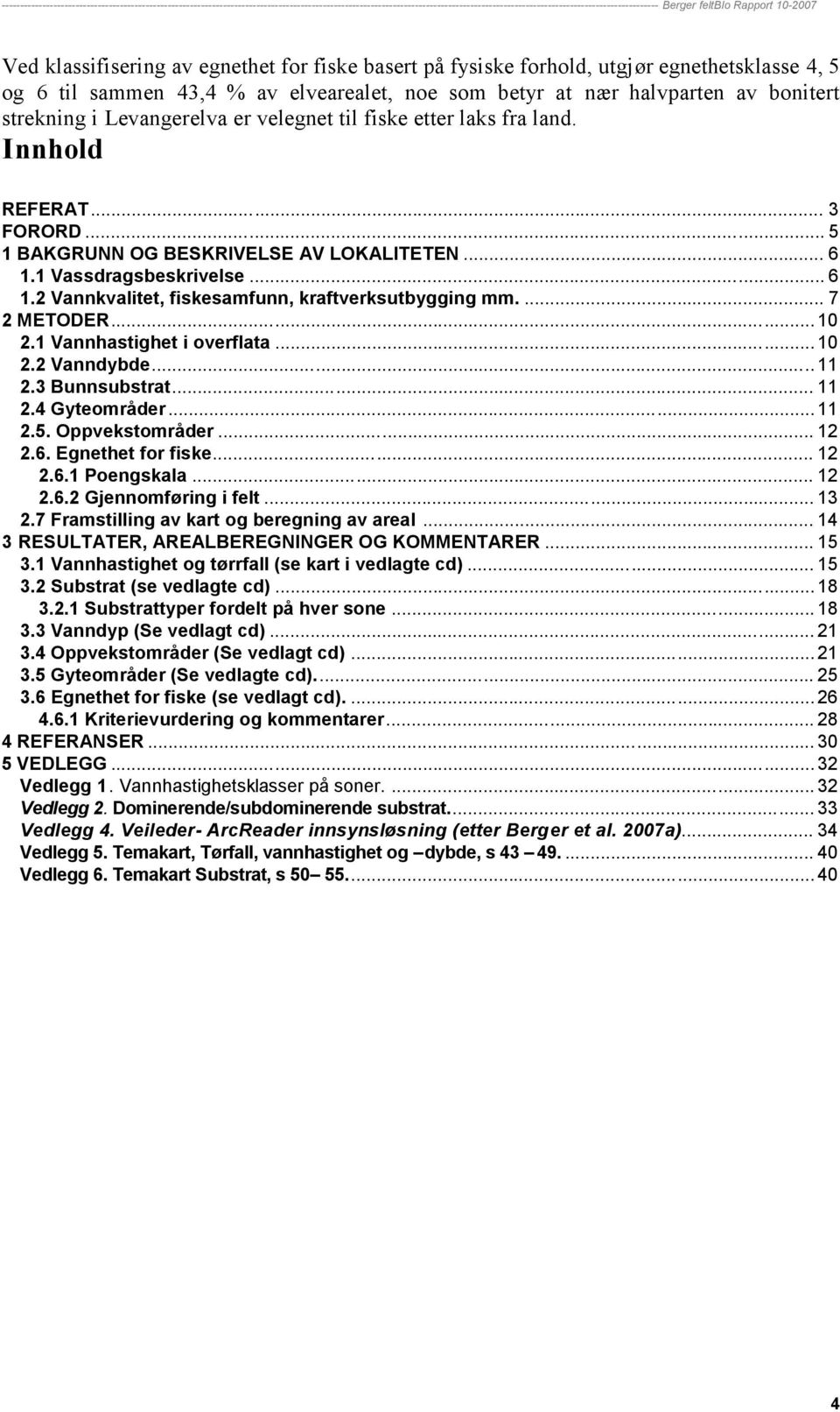 ... 7 2 METODER... 10 2.1 Vannhastighet i overflata... 10 2.2 Vanndybde... 11 2.3 Bunnsubstrat... 11 2.4 Gyteområder... 11 2.5. Oppvekstområder... 12 2.6. Egnethet for fiske... 12 2.6.1 Poengskala.