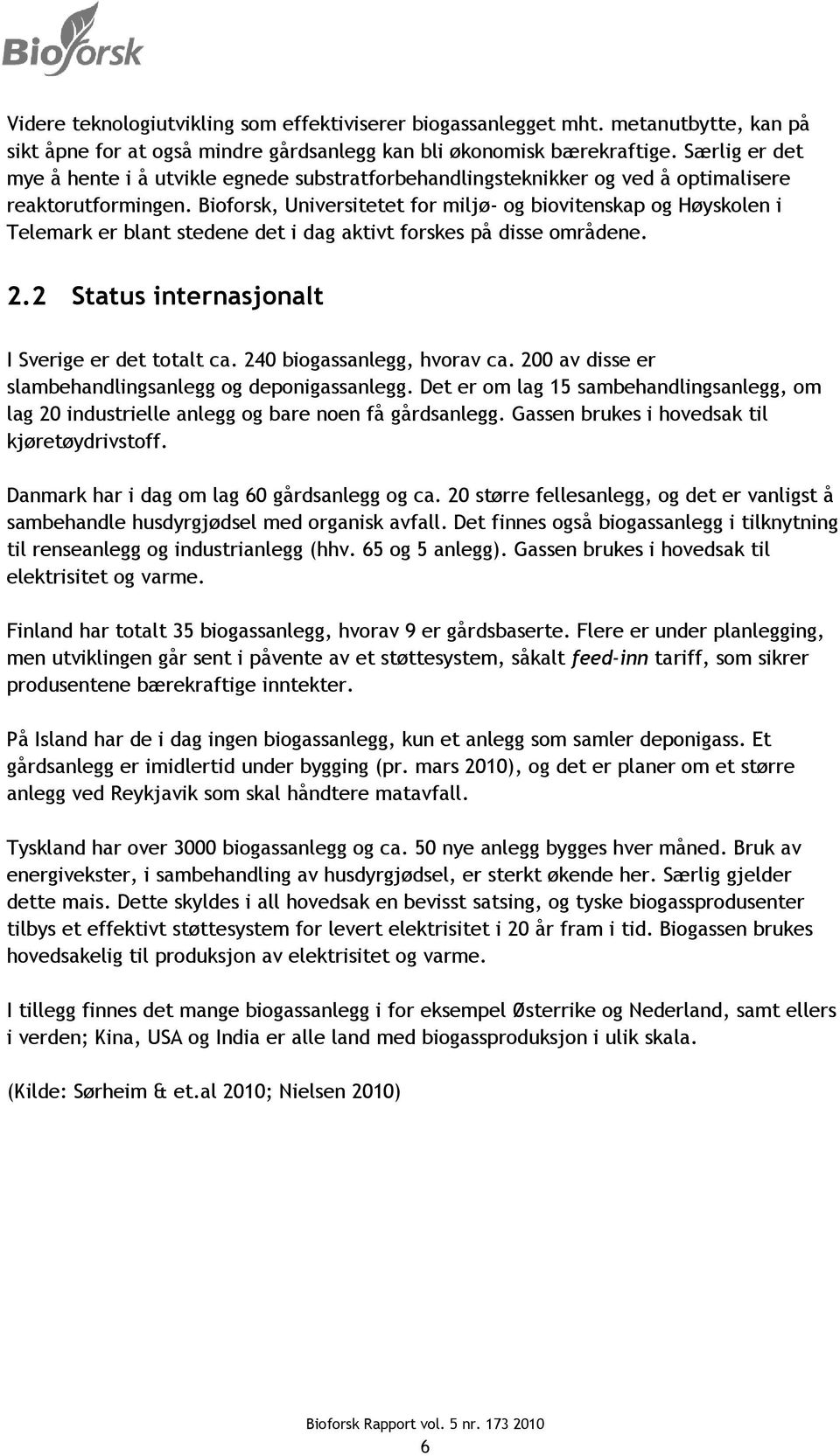 Bioforsk, Universitetet for miljø- og biovitenskap og Høyskolen i Telemark er blant stedene det i dag aktivt forskes på disse områdene. 2.2 Status internasjonalt I Sverige er det totalt ca.