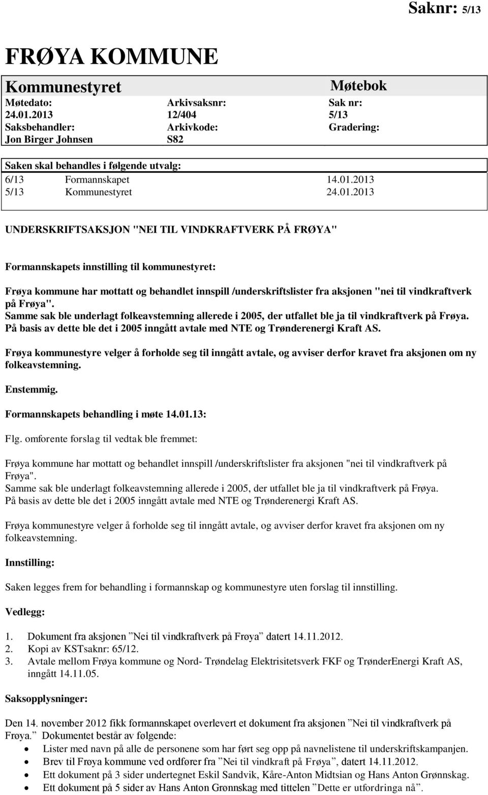 01.2013 UNDERSKRIFTSAKSJON "NEI TIL VINDKRAFTVERK PÅ FRØYA" Formannskapets innstilling til kommunestyret: Frøya kommune har mottatt og behandlet innspill /underskriftslister fra aksjonen "nei til