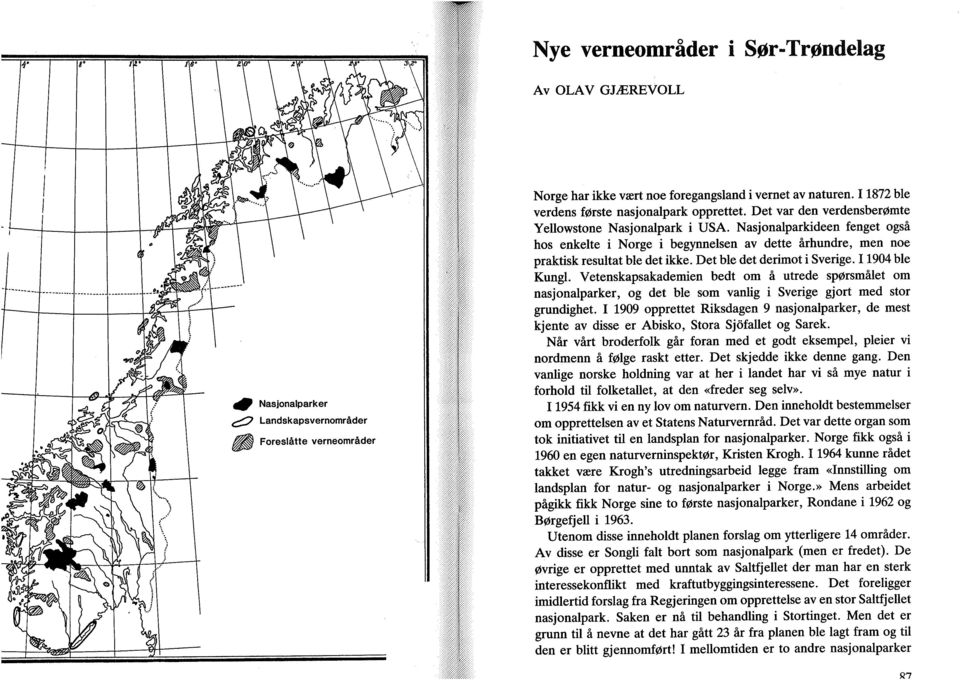 Det ble det derimot i Sverige. 11904 ble Kungl. Vetenskapsakademien bedt om å utrede spørsmålet om nasjonalparker, og det ble som vanlig i Sverige gjort med stor grundighet.