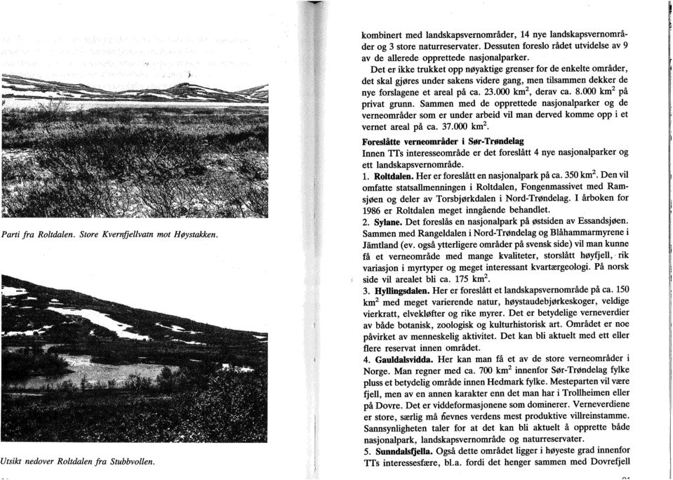 Det er ikke trukket opp nøyaktige grenser for de enkehe områder, det skal gjøres under sakens videre gang, men tusammen dekker de nye forslagene et areal på ca. 23.000 km^, derav ca. 8.