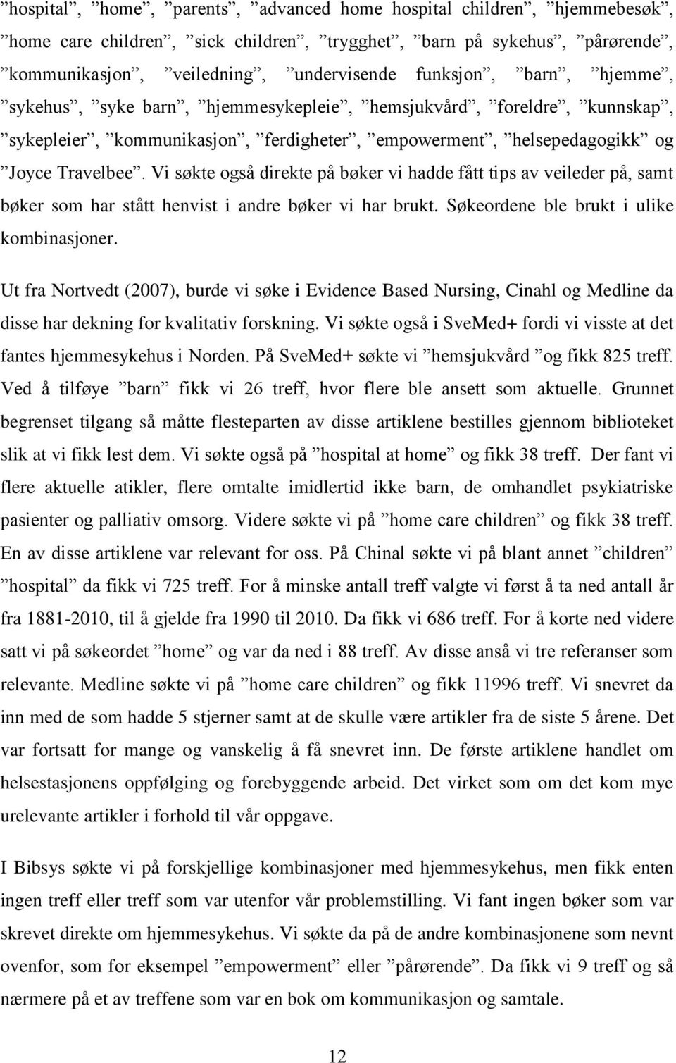 Vi søkte også direkte på bøker vi hadde fått tips av veileder på, samt bøker som har stått henvist i andre bøker vi har brukt. Søkeordene ble brukt i ulike kombinasjoner.