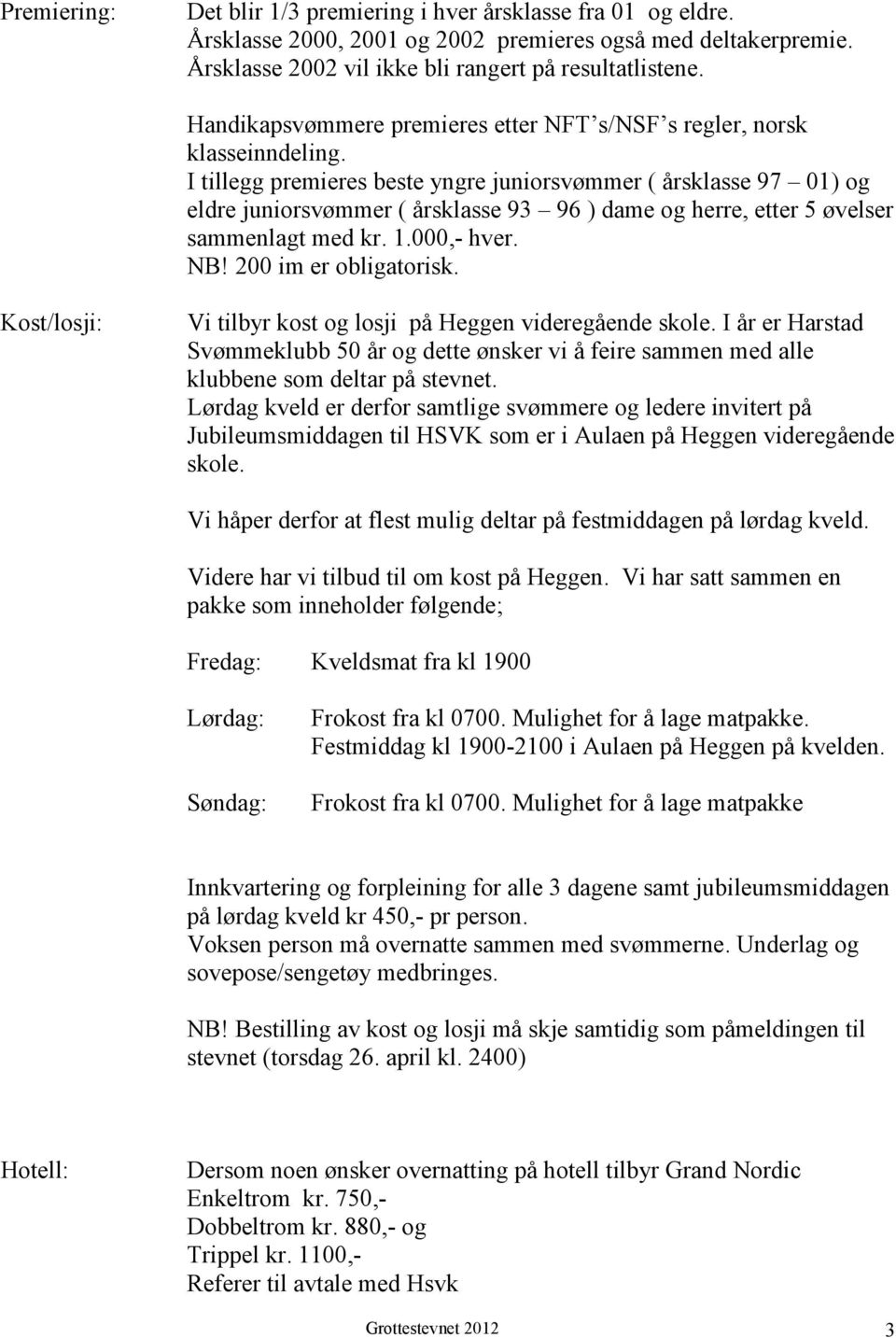 I tillegg premieres beste yngre juniorsvømmer ( årsklasse 97 01) og eldre juniorsvømmer ( årsklasse 93 96 ) dame og herre, etter 5 øvelser sammenlagt med kr. 1.000,- hver. NB! 200 im er obligatorisk.