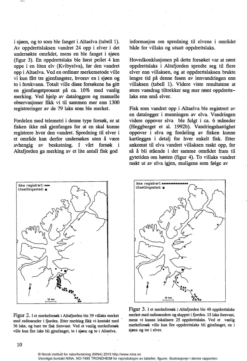 Ved en ordinær merkemetode ville vi kun fått tre gjenfangster, hvorav en i sjøen og to i ferskvann. Totalt ville disse forsøkene ha gitt en gjenfangstprosent på ca. % med vanlig merking.