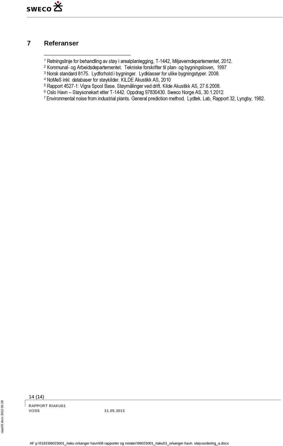 databaser for støykilder. KILDE Akustikk AS, 2010 5 Rapport 4527-1: Vigra Spool Base. Støymålinger ved drift. Kilde Akustikk AS, 27.6.2008.