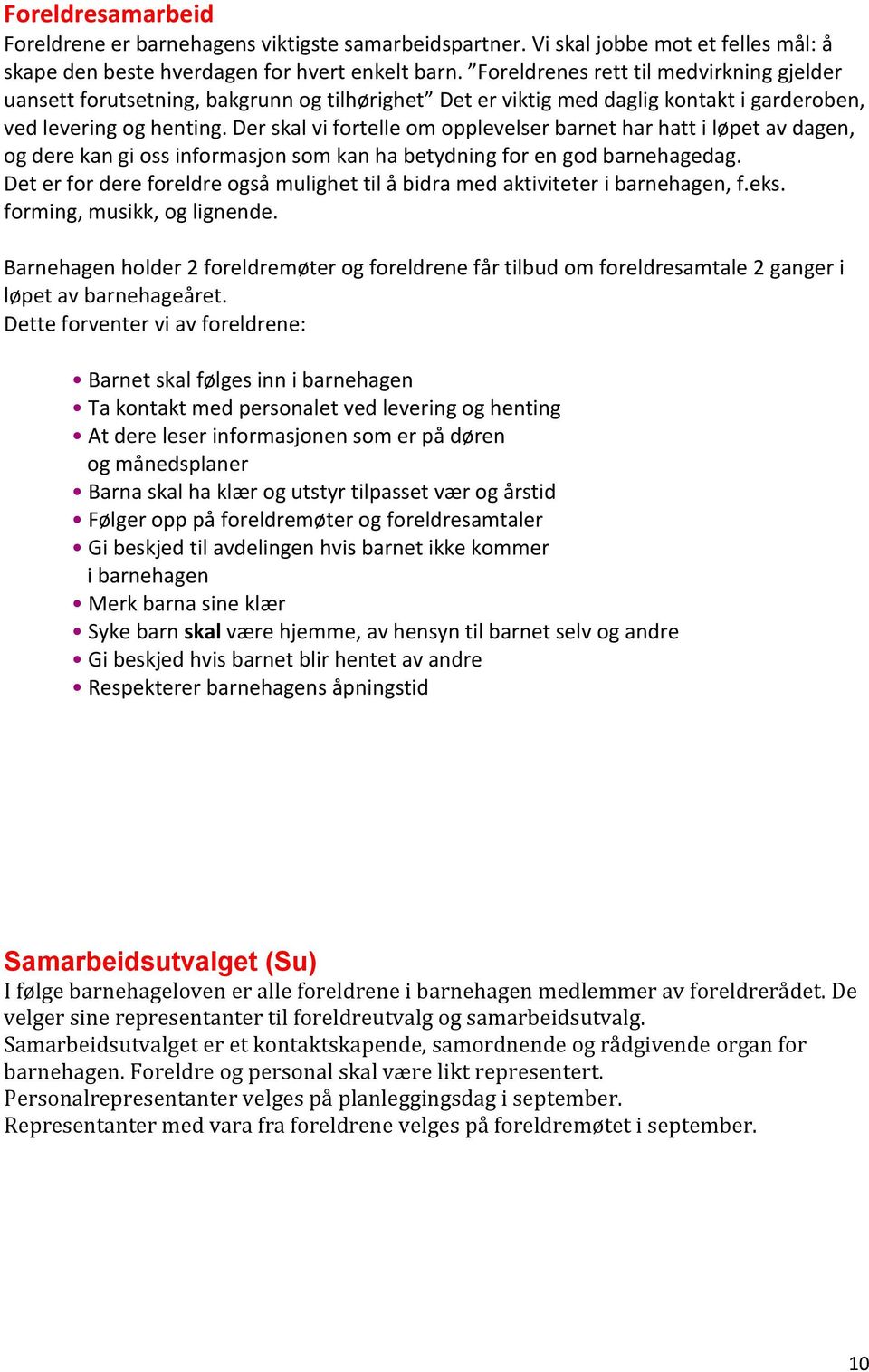 Der skal vi fortelle om opplevelser barnet har hatt i løpet av dagen, og dere kan gi oss informasjon som kan ha betydning for en god barnehagedag.