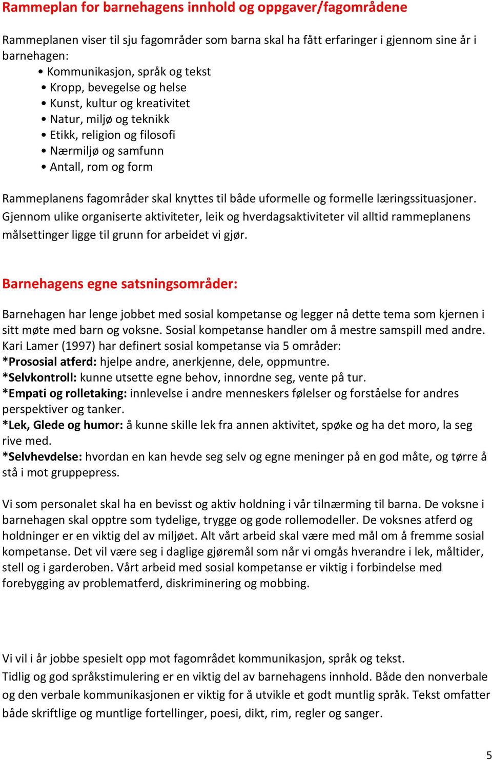 formelle læringssituasjoner. Gjennom ulike organiserte aktiviteter, leik og hverdagsaktiviteter vil alltid rammeplanens målsettinger ligge til grunn for arbeidet vi gjør.