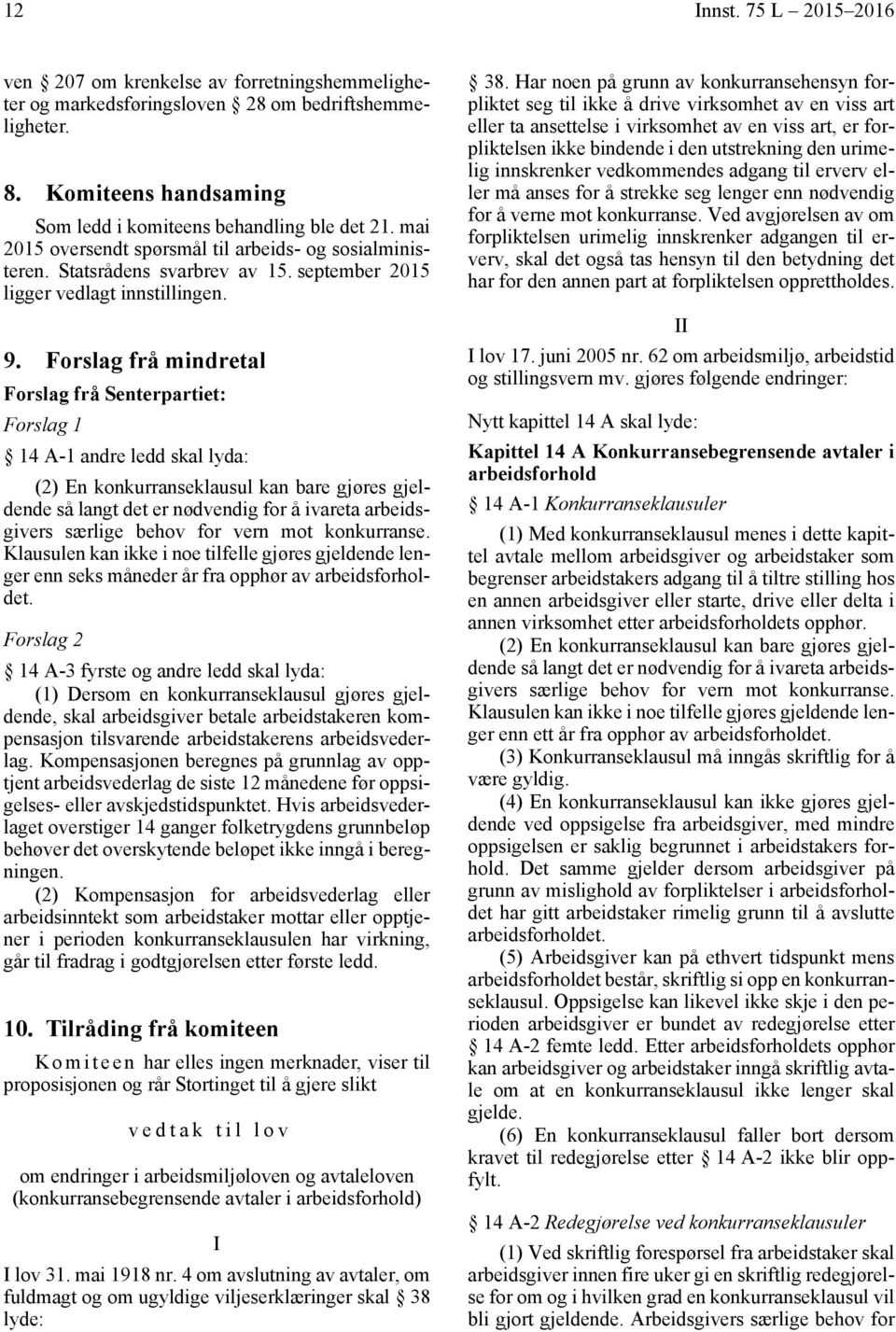 Forslag frå mindretal Forslag frå Senterpartiet: Forslag 1 14 A-1 andre ledd skal lyda: (2) En konkurranseklausul kan bare gjøres gjeldende så langt det er nødvendig for å ivareta arbeidsgivers