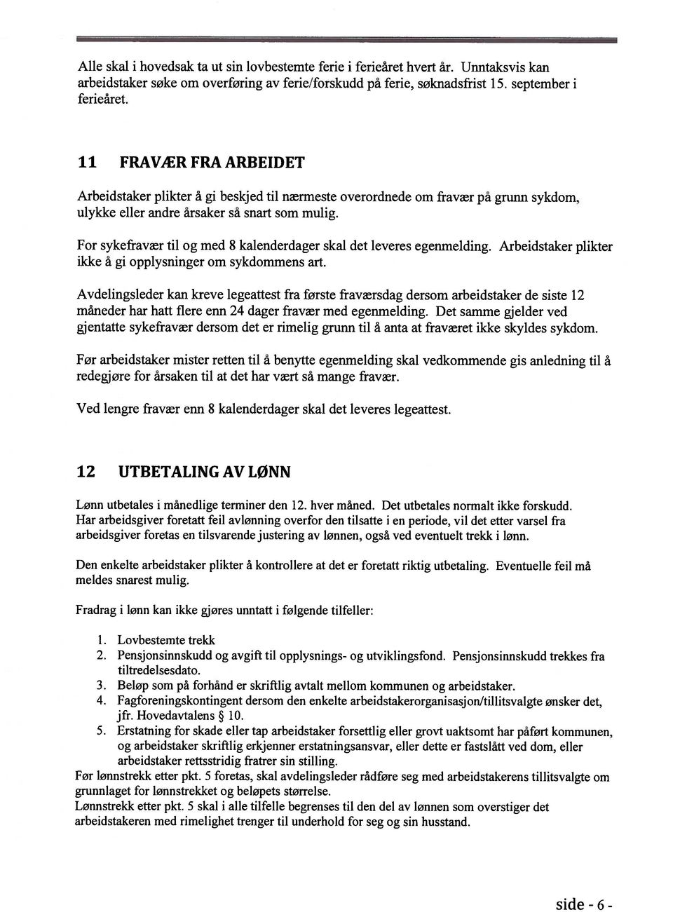 For sykefravær til og med 8 kalenderdager skal det leveres egenmelding. Arbeidstaker plikter ikke å gi opplysninger om sykdommens art.