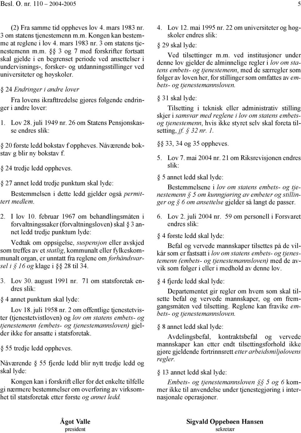 24 Endringer i andre lover Fra lovens ikrafttredelse gjøres følgende endringer i andre lover: 1. Lov 28. juli 1949 nr. 26 om Statens Pensjonskasse 20 første ledd bokstav f oppheves.