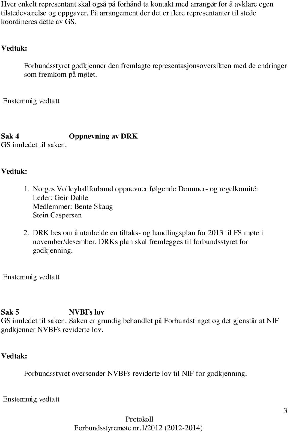 Norges Volleyballforbund oppnevner følgende Dommer- og regelkomité: Leder: Geir Dahle Medlemmer: Bente Skaug Stein Caspersen 2.