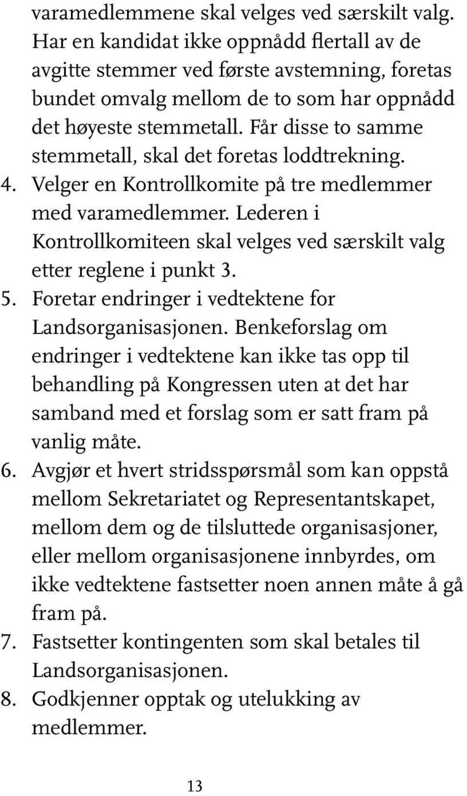 Får disse to samme stemmetall, skal det foretas loddtrekning. 4. Velger en Kontrollkomite på tre medlemmer med varamedlemmer.