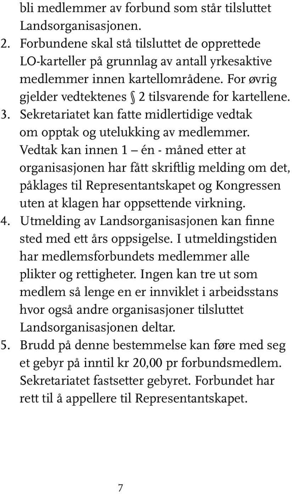 Vedtak kan innen 1 én - måned etter at organisasjonen har fått skriftlig melding om det, påklages til Representantskapet og Kongressen uten at klagen har oppsettende virkning. 4.