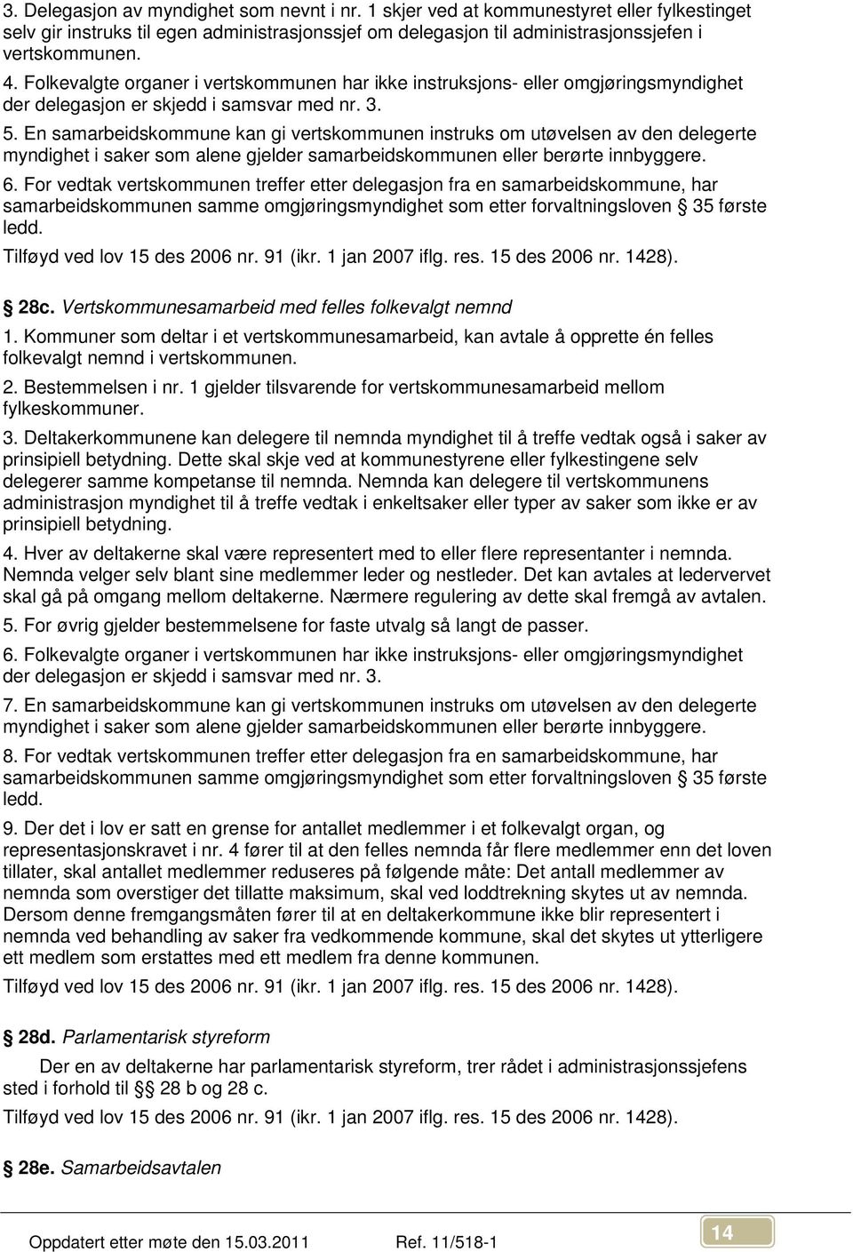 En samarbeidskommune kan gi vertskommunen instruks om utøvelsen av den delegerte myndighet i saker som alene gjelder samarbeidskommunen eller berørte innbyggere. 6.