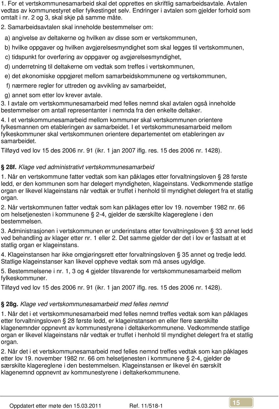 Samarbeidsavtalen skal inneholde bestemmelser om: a) angivelse av deltakerne og hvilken av disse som er vertskommunen, b) hvilke oppgaver og hvilken avgjørelsesmyndighet som skal legges til