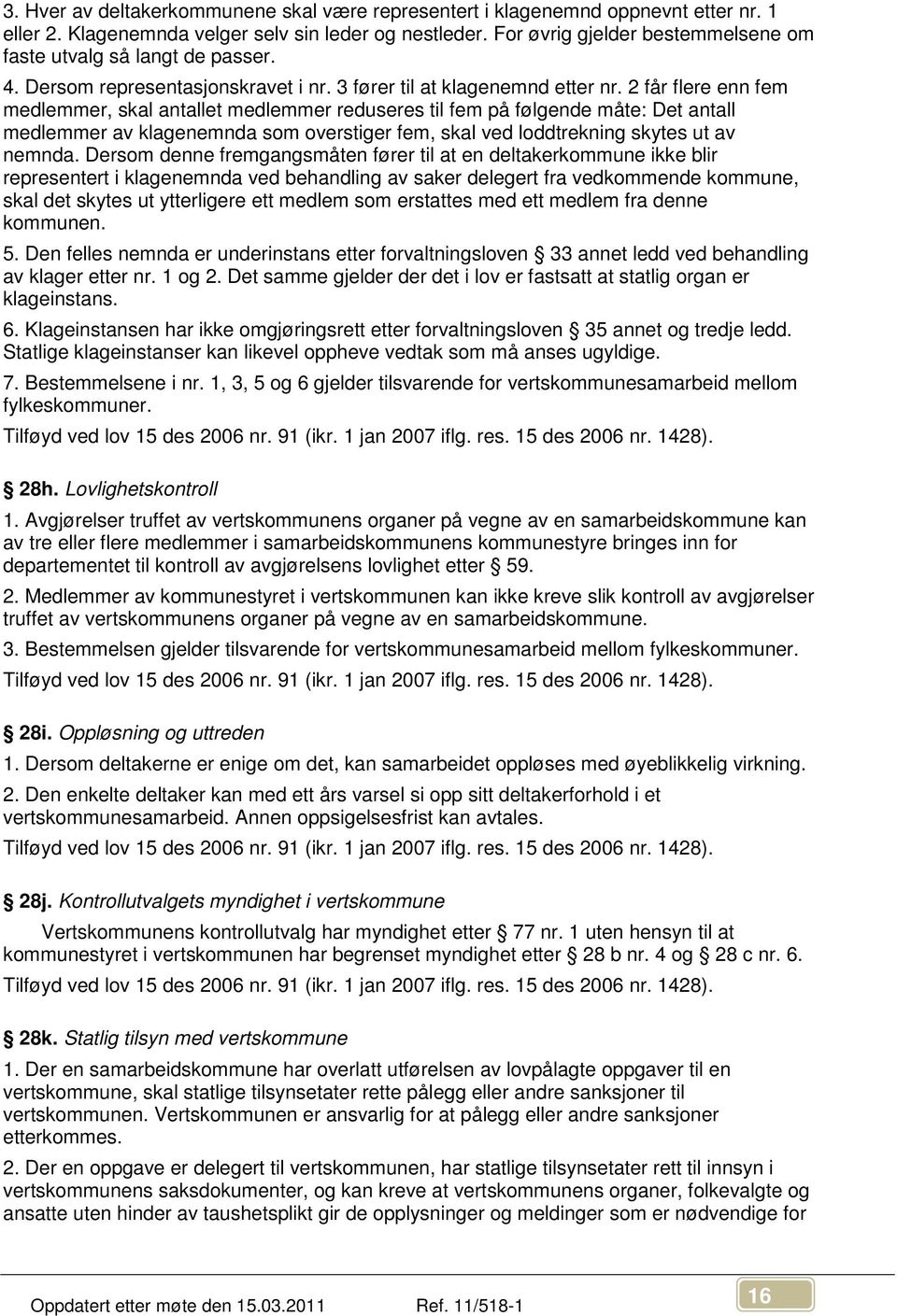 2 får flere enn fem medlemmer, skal antallet medlemmer reduseres til fem på følgende måte: Det antall medlemmer av klagenemnda som overstiger fem, skal ved loddtrekning skytes ut av nemnda.