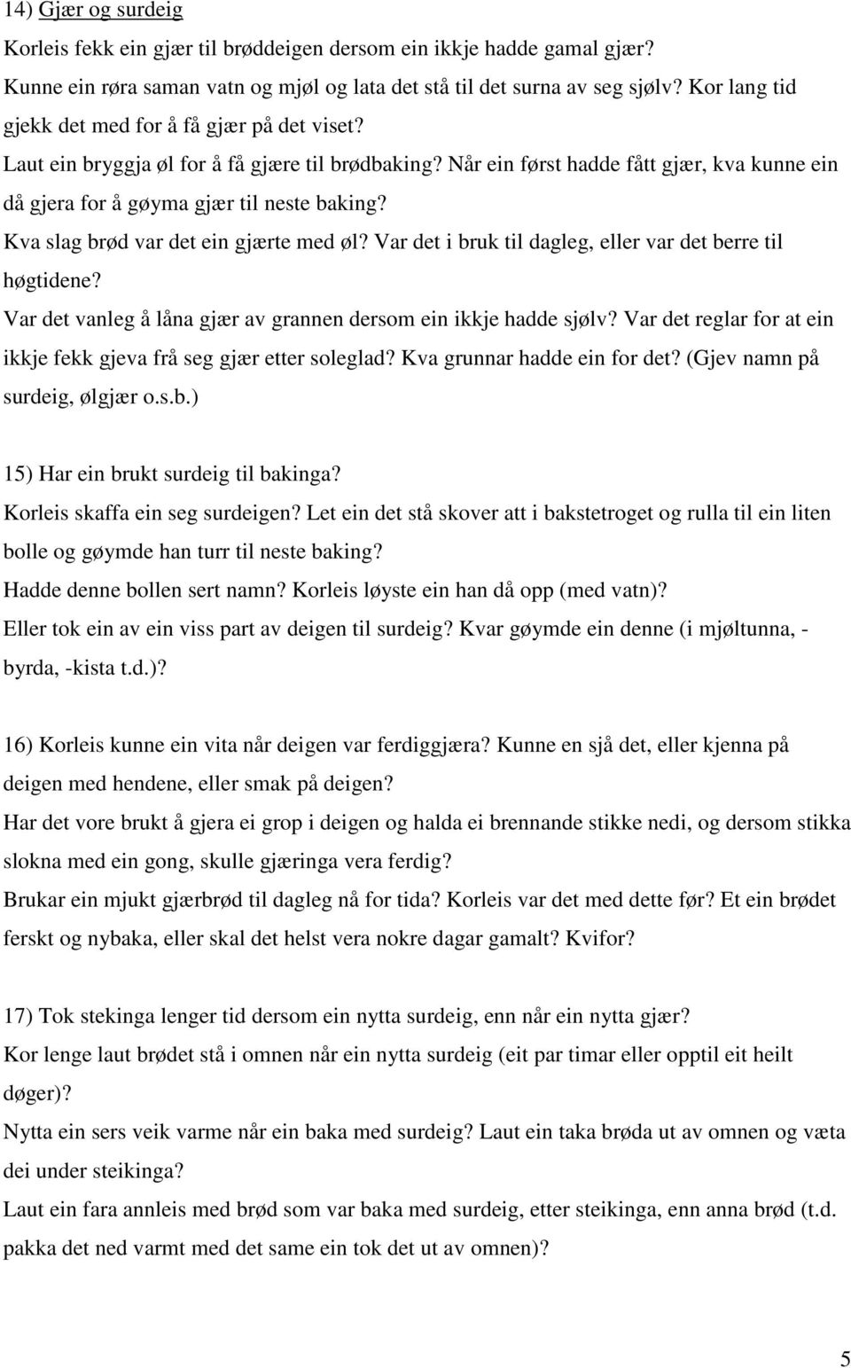 Kva slag brød var det ein gjærte med øl? Var det i bruk til dagleg, eller var det berre til høgtidene? Var det vanleg å låna gjær av grannen dersom ein ikkje hadde sjølv?