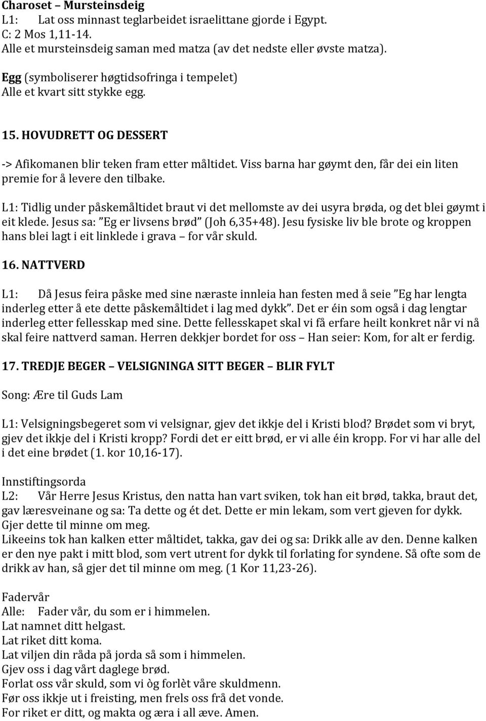 Viss barna har gøymt den, får dei ein liten premie for å levere den tilbake. L1: Tidlig under påskemåltidet braut vi det mellomste av dei usyra brøda, og det blei gøymt i eit klede.