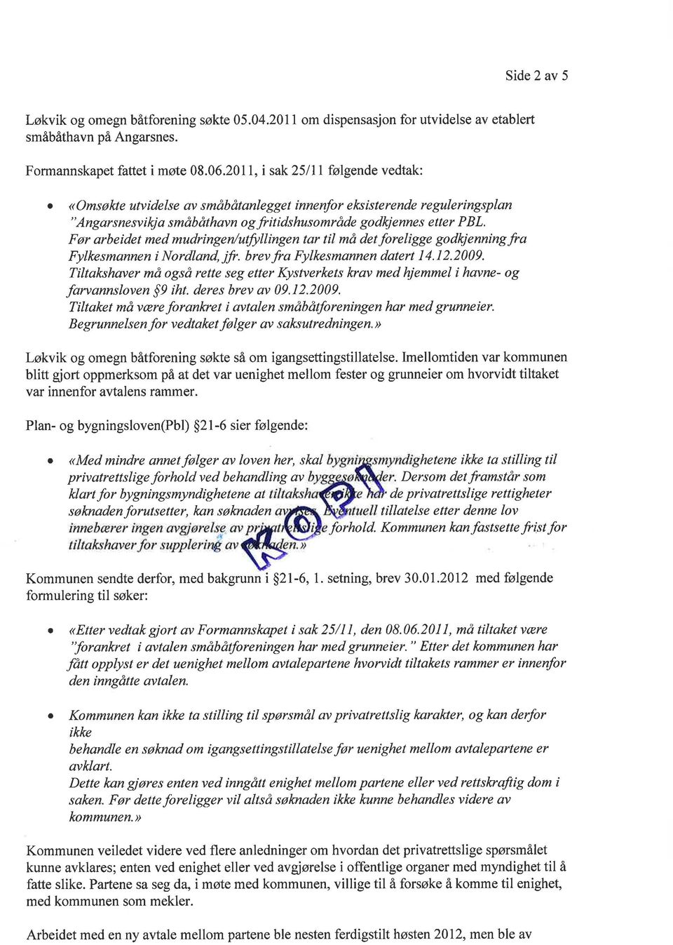 Før rbeidet med mudringen/utfullingen tr til må det foreligge godkjenningfr Fylkesmnnen i Nordlnd, jfr. brev fr Fylkesmnnen dtert 4. 2. 2 009.