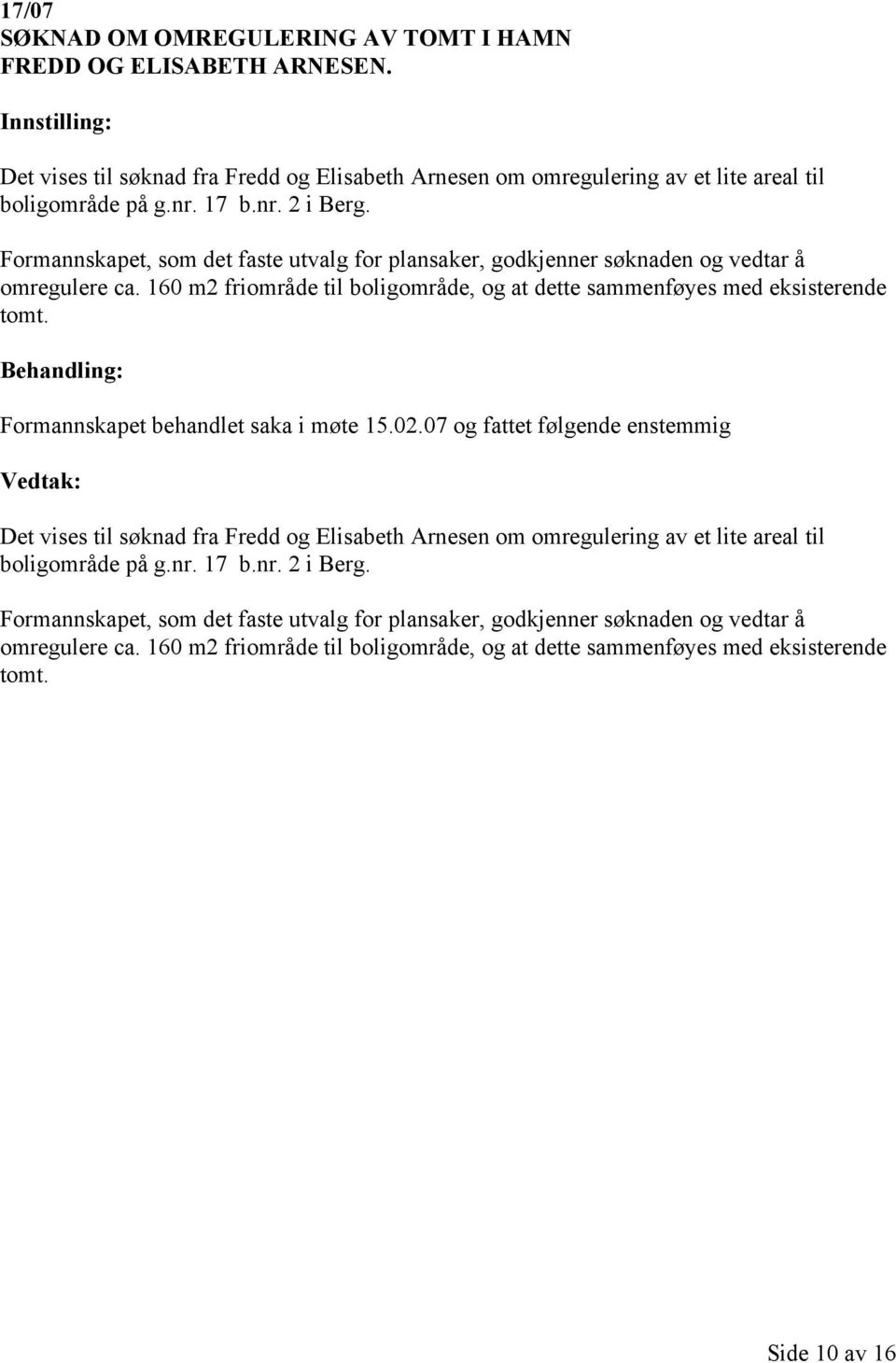 Formannskapet behandlet saka i møte 15.02.07 og fattet følgende enstemmig Det vises til søknad fra Fredd og Elisabeth Arnesen om omregulering av et lite areal til boligområde på g.nr. 17 b.nr. 2 i Berg.