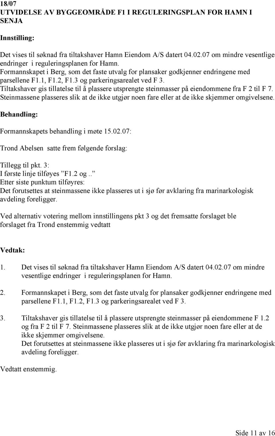 Tiltakshaver gis tillatelse til å plassere utsprengte steinmasser på eiendommene fra F 2 til F 7. Steinmassene plasseres slik at de ikke utgjør noen fare eller at de ikke skjemmer omgivelsene.