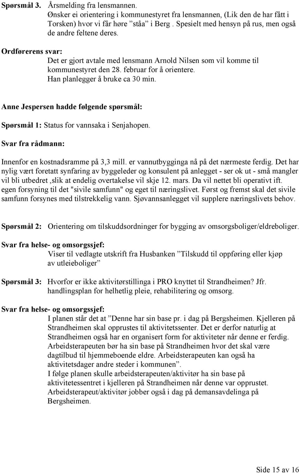 Han planlegger å bruke ca 30 min. Anne Jespersen hadde følgende spørsmål: Spørsmål 1: Status for vannsaka i Senjahopen. Svar fra rådmann: Innenfor en kostnadsramme på 3,3 mill.