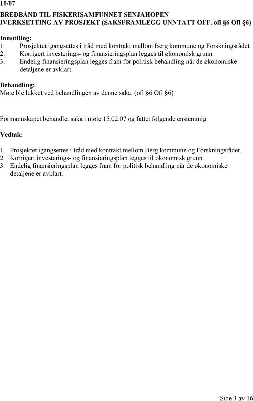 Møte ble lukket ved behandlingen av denne saka. (ofl 6 Ofl 6) Formannskapet behandlet saka i møte 15.02.07 og fattet følgende enstemmig 1.