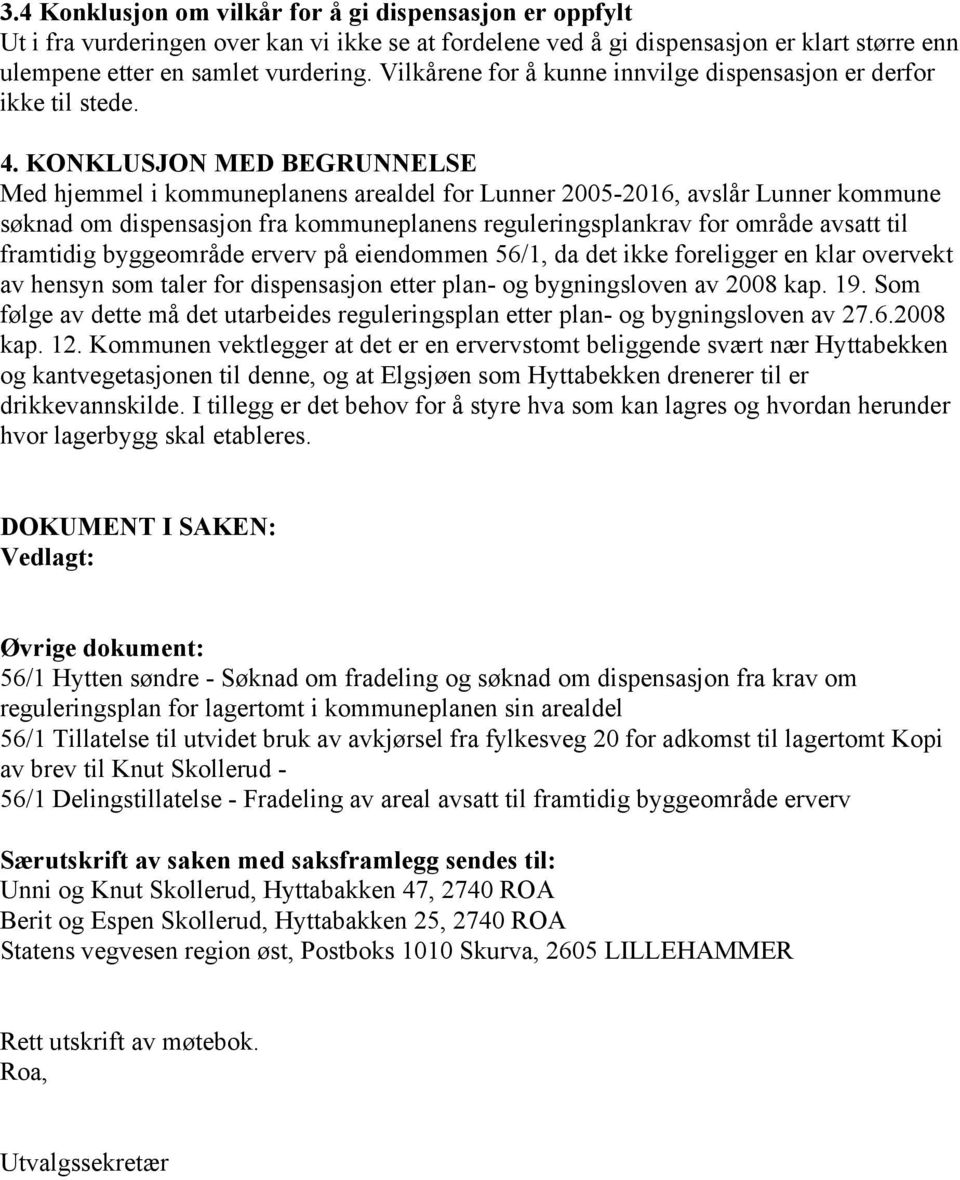 KONKLUSJON MED BEGRUNNELSE Med hjemmel i kommuneplanens arealdel for Lunner 2005-2016, avslår Lunner kommune søknad om dispensasjon fra kommuneplanens reguleringsplankrav for område avsatt til