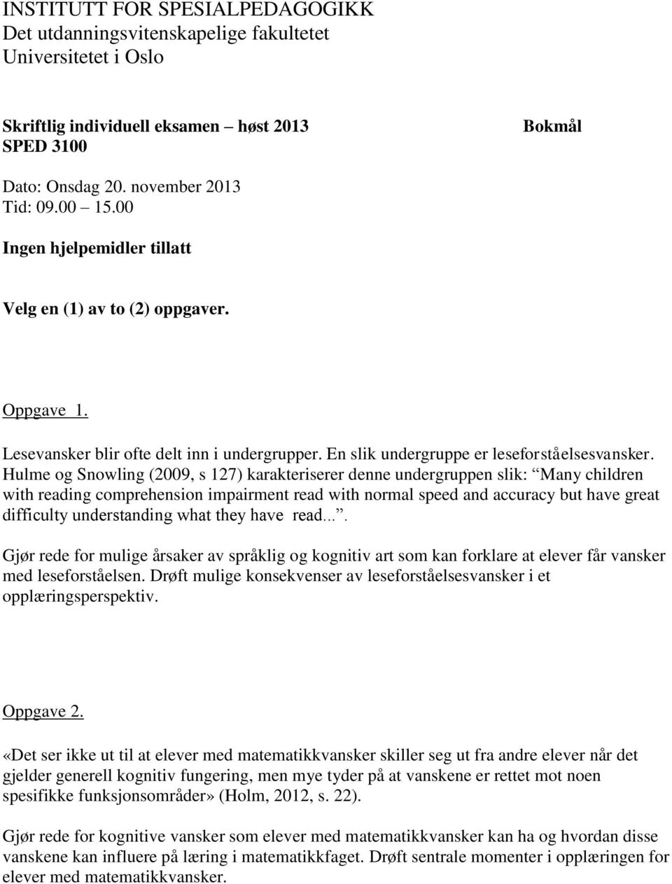 Hulme og Snowling (2009, s 127) karakteriserer denne undergruppen slik: Many children with reading comprehension impairment read with normal speed and accuracy but have great difficulty understanding