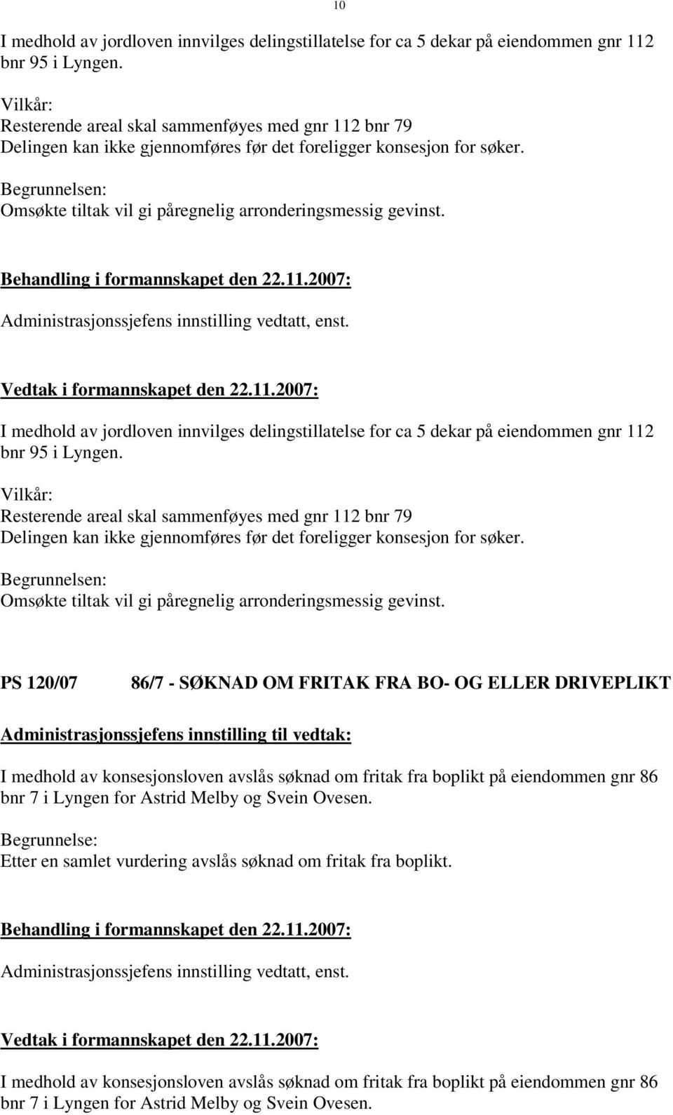 Begrunnelsen: Omsøkte tiltak vil gi påregnelig arronderingsmessig gevinst. 10 Administrasjonssjefens innstilling vedtatt, enst.