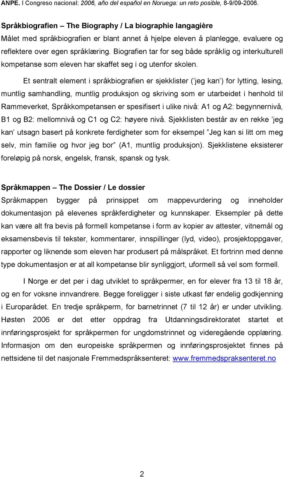 Et sentralt element i språkbiografien er sjekklister ( jeg kan ) for lytting, lesing, muntlig samhandling, muntlig produksjon og skriving som er utarbeidet i henhold til Rammeverket, Språkkompetansen