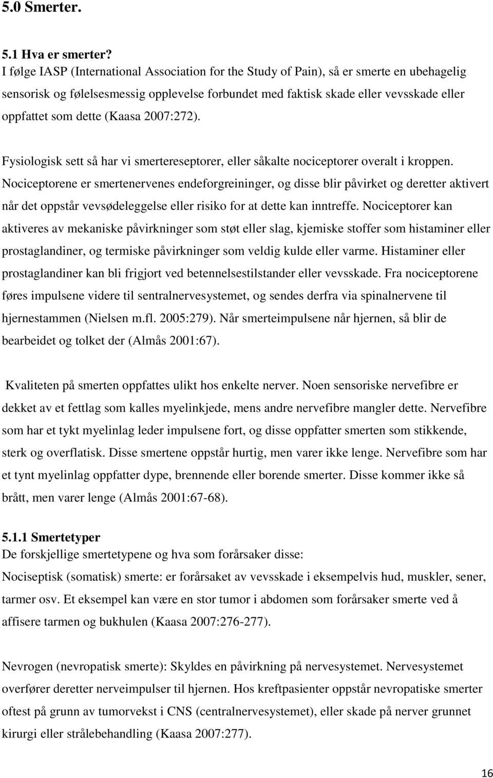 (Kaasa 2007:272). Fysiologisk sett så har vi smertereseptorer, eller såkalte nociceptorer overalt i kroppen.