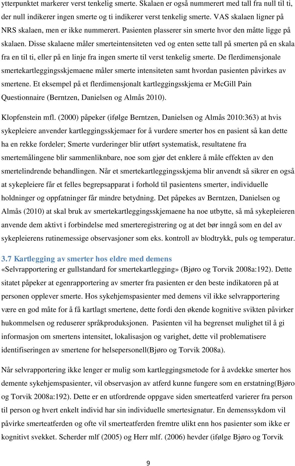 Disse skalaene måler smerteintensiteten ved og enten sette tall på smerten på en skala fra en til ti, eller på en linje fra ingen smerte til verst tenkelig smerte.