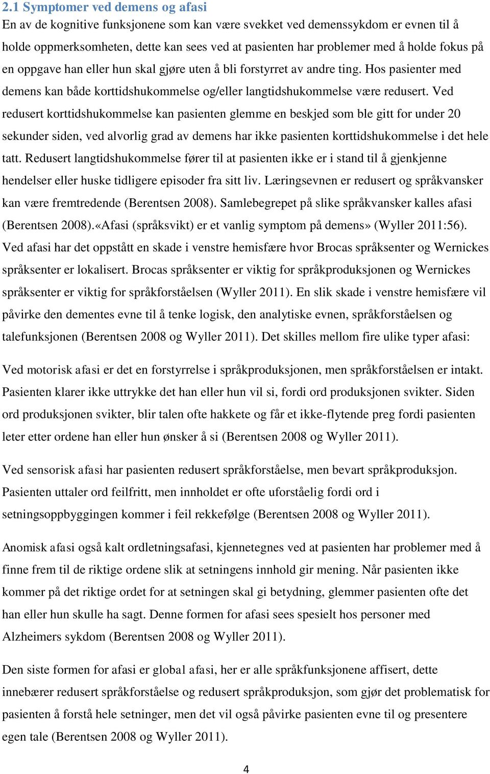 Ved redusert korttidshukommelse kan pasienten glemme en beskjed som ble gitt for under 20 sekunder siden, ved alvorlig grad av demens har ikke pasienten korttidshukommelse i det hele tatt.