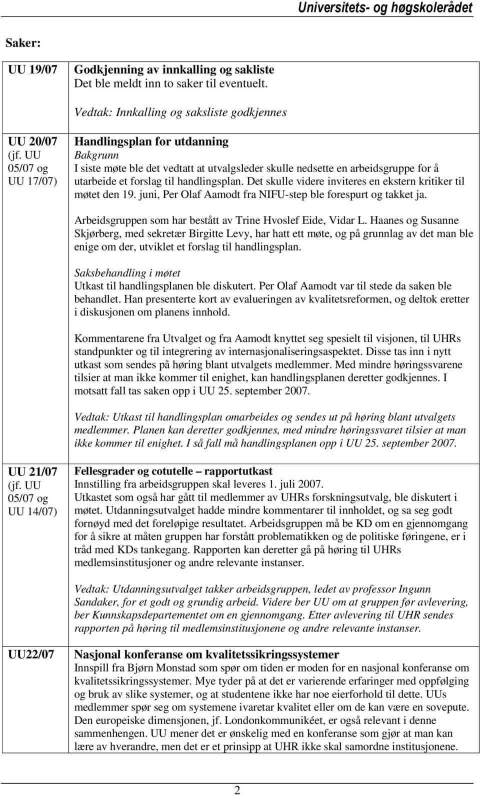 Det skulle videre inviteres en ekstern kritiker til møtet den 19. juni, Per Olaf Aamodt fra NIFU-step ble forespurt og takket ja. Arbeidsgruppen som har bestått av Trine Hvoslef Eide, Vidar L.