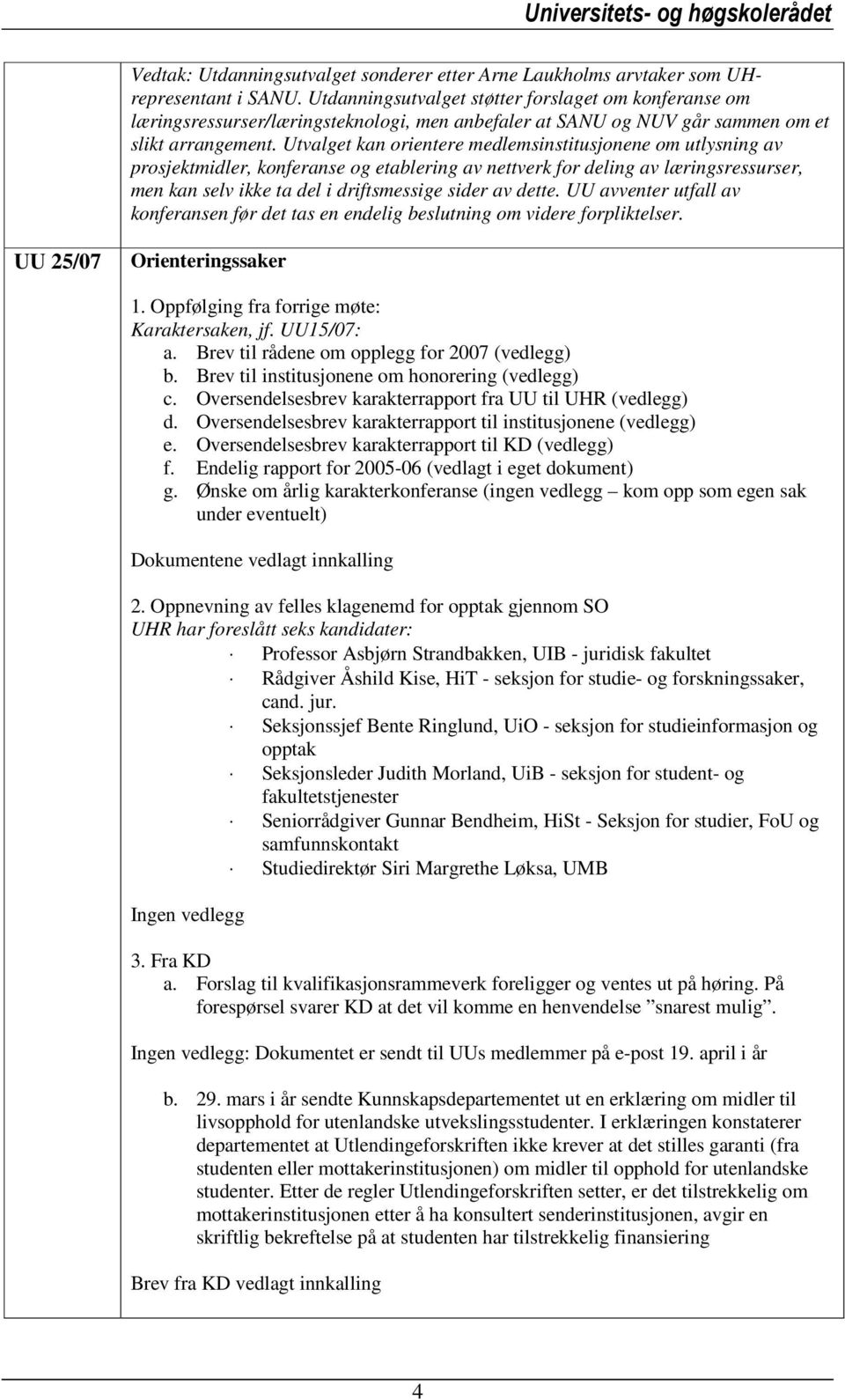 Utvalget kan orientere medlemsinstitusjonene om utlysning av prosjektmidler, konferanse og etablering av nettverk for deling av læringsressurser, men kan selv ikke ta del i driftsmessige sider av