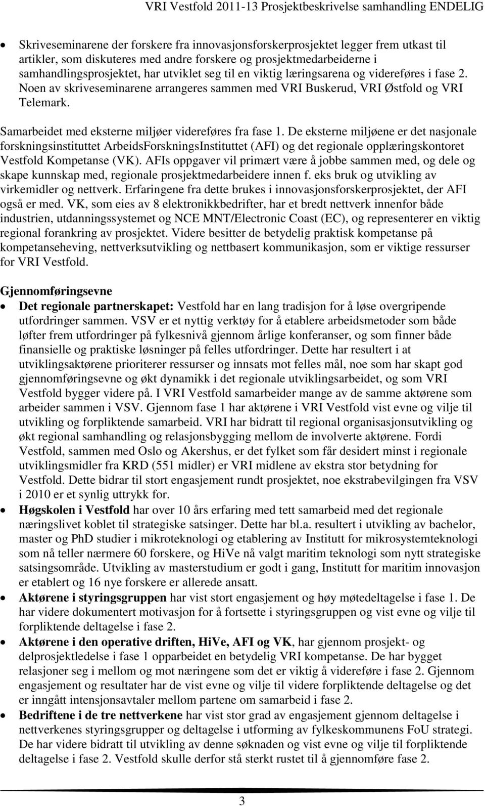 De eksterne miljøene er det nasjonale forskningsinstituttet ArbeidsForskningsInstituttet (AFI) og det regionale opplæringskontoret Vestfold Kompetanse (VK).