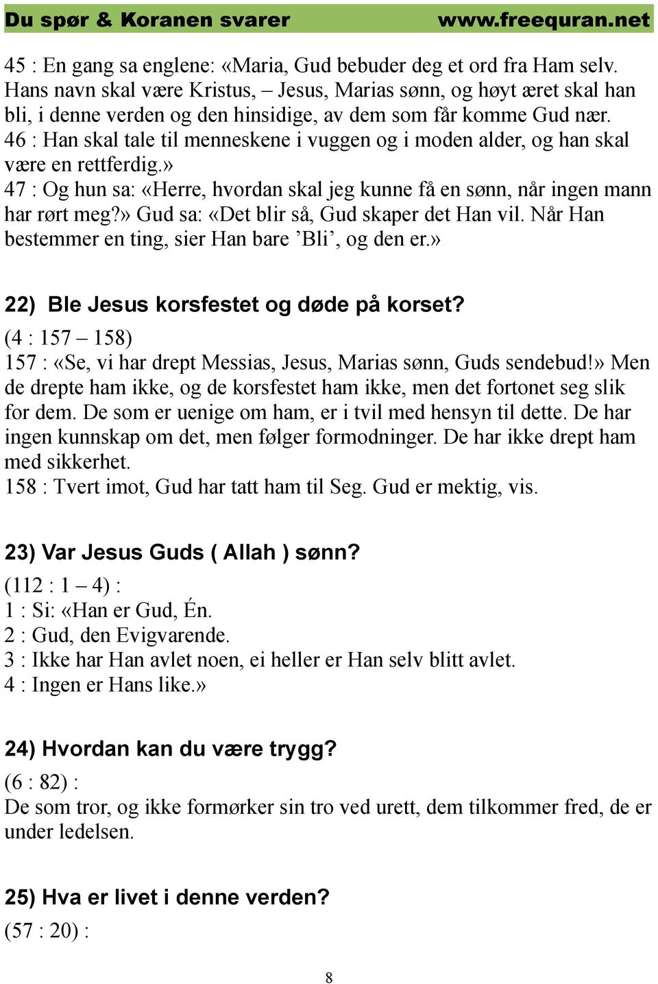 46 : Han skal tale til menneskene i vuggen og i moden alder, og han skal være en rettferdig.» 47 : Og hun sa: «Herre, hvordan skal jeg kunne få en sønn, når ingen mann har rørt meg?