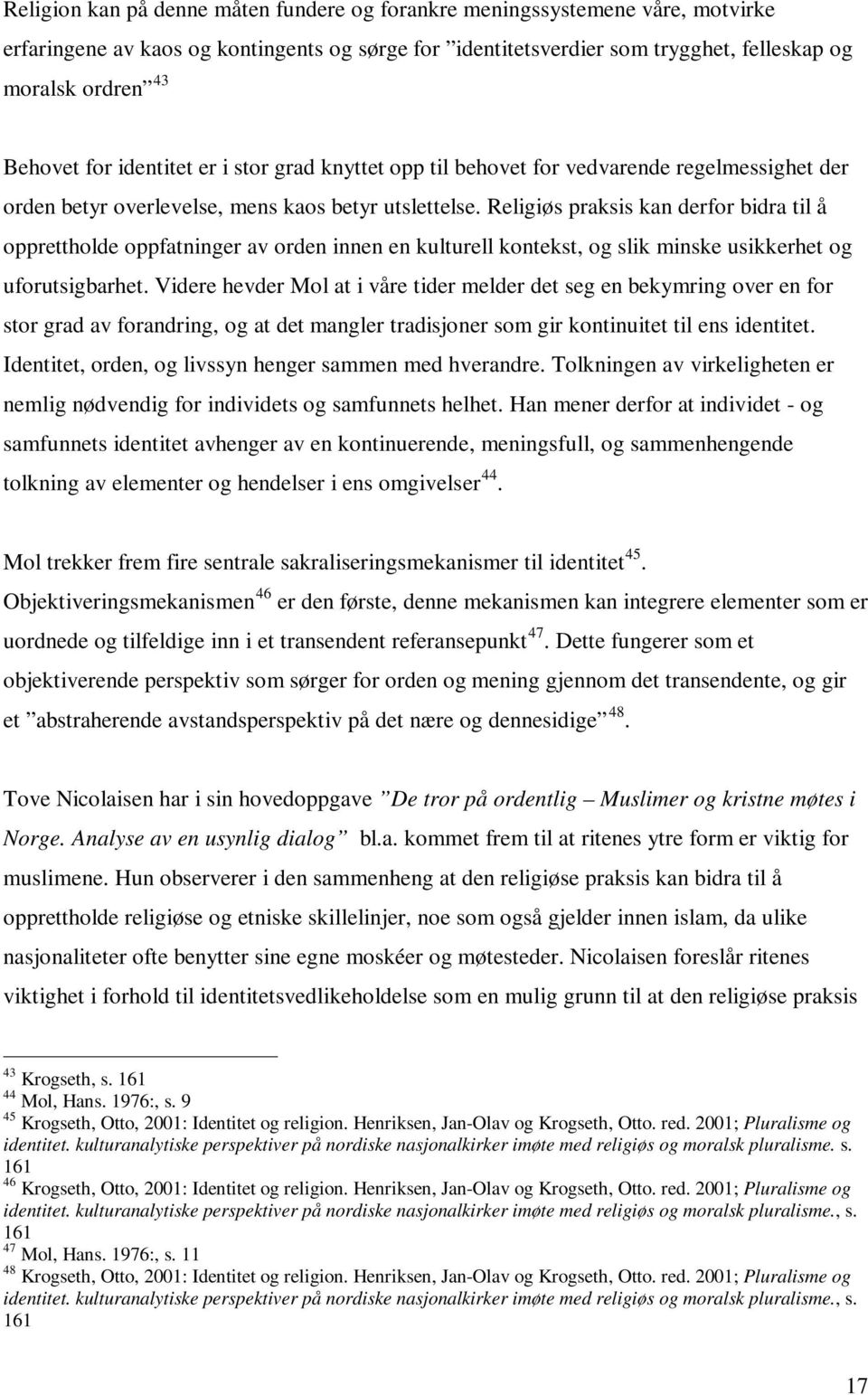 Religiøs praksis kan derfor bidra til å opprettholde oppfatninger av orden innen en kulturell kontekst, og slik minske usikkerhet og uforutsigbarhet.